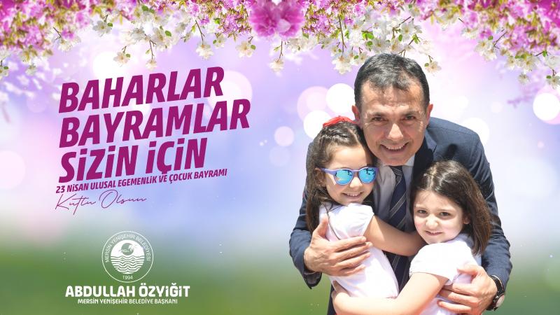 Başkan Özyiğit’ten 23 Nisan mesajı “Baharlar, bayramlar sizin için”